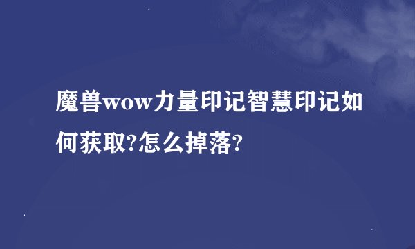 魔兽wow力量印记智慧印记如何获取?怎么掉落?