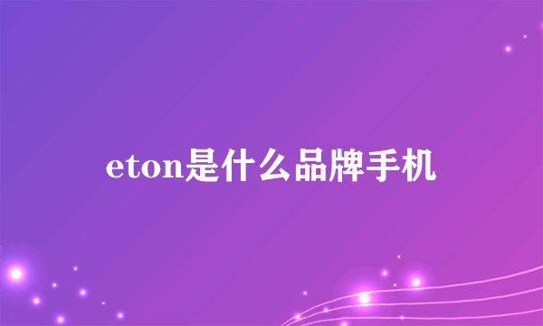 eton是什么品牌手机