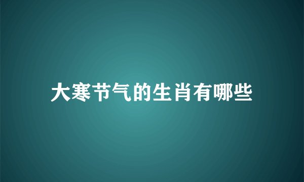 大寒节气的生肖有哪些