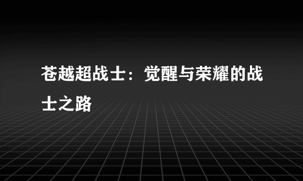 苍越超战士：觉醒与荣耀的战士之路