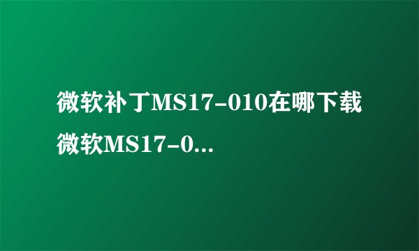 微软补丁MS17-010在哪下载 微软MS17-010补丁下载教程