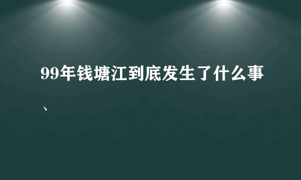 99年钱塘江到底发生了什么事、