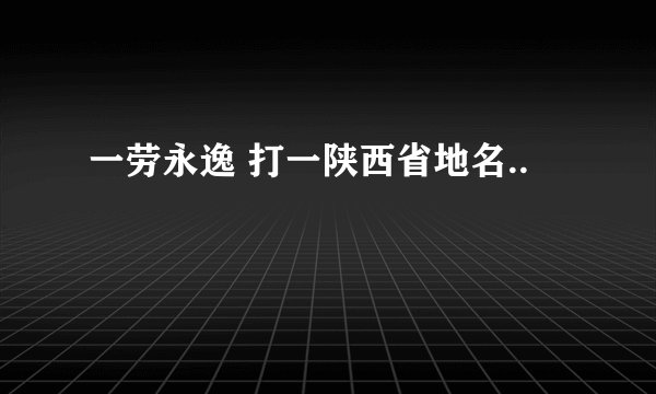 一劳永逸 打一陕西省地名..