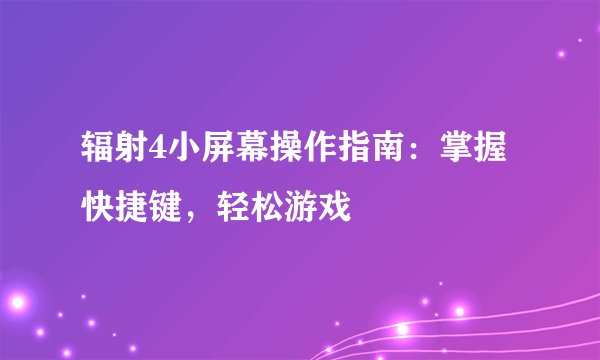 辐射4小屏幕操作指南：掌握快捷键，轻松游戏