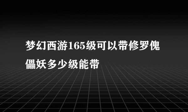 梦幻西游165级可以带修罗傀儡妖多少级能带