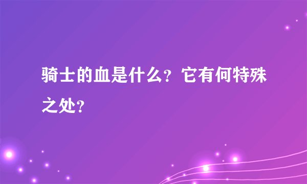 骑士的血是什么？它有何特殊之处？