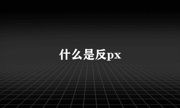 什么是反px