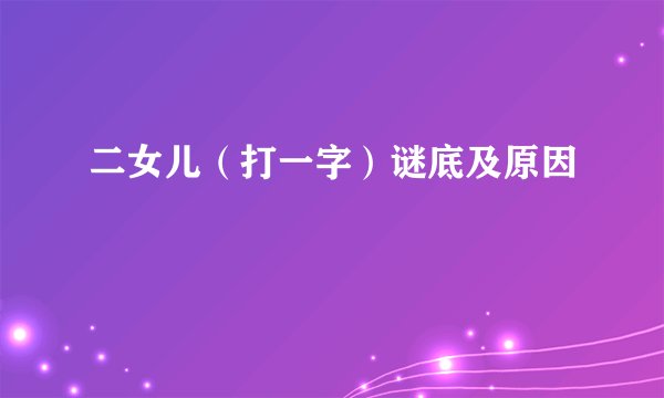二女儿（打一字）谜底及原因