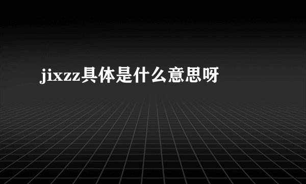jixzz具体是什么意思呀