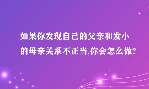 如果你发现自己的父亲和发小的母亲关系不正当,你会怎么做?