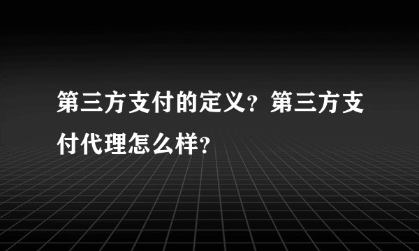 第三方支付的定义？第三方支付代理怎么样？