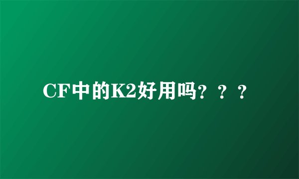 CF中的K2好用吗？？？