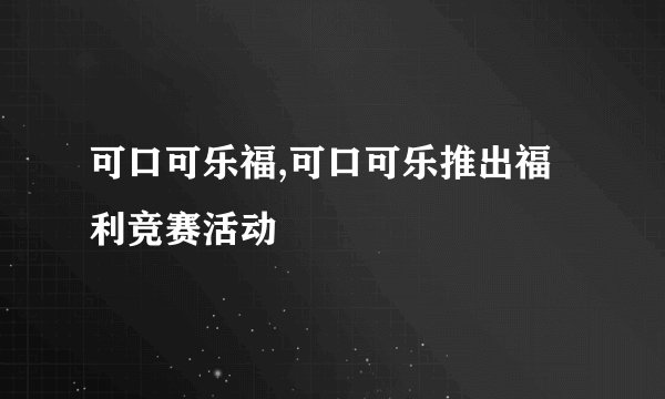 可口可乐福,可口可乐推出福利竞赛活动
