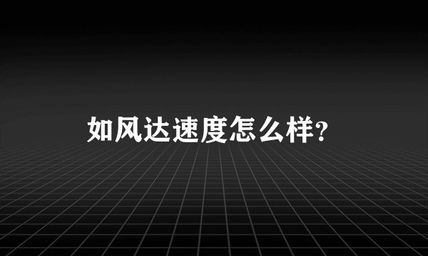 如风达速度怎么样？