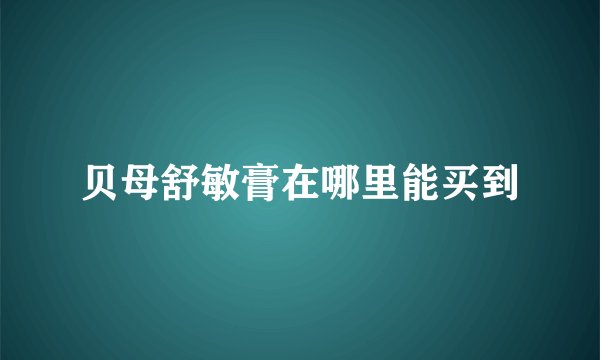 贝母舒敏膏在哪里能买到
