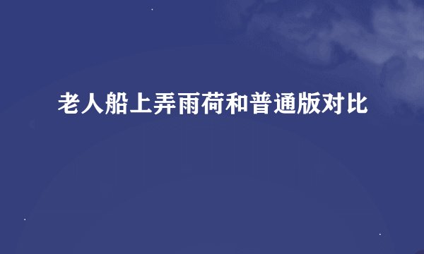 老人船上弄雨荷和普通版对比