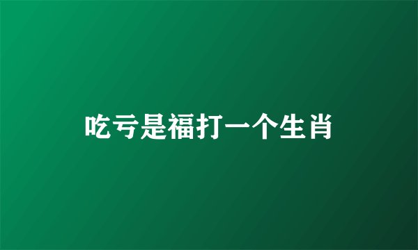 吃亏是福打一个生肖