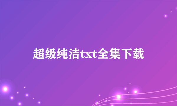 超级纯洁txt全集下载