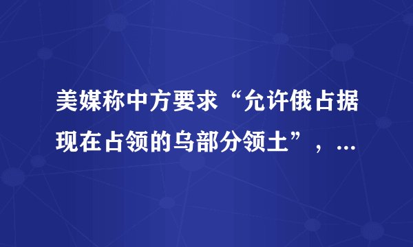 美媒称中方要求“允许俄占据现在占领的乌部分领土”，外交部回应
