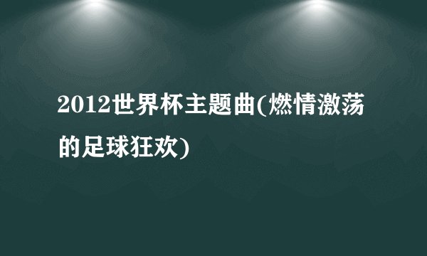 2012世界杯主题曲(燃情激荡的足球狂欢)