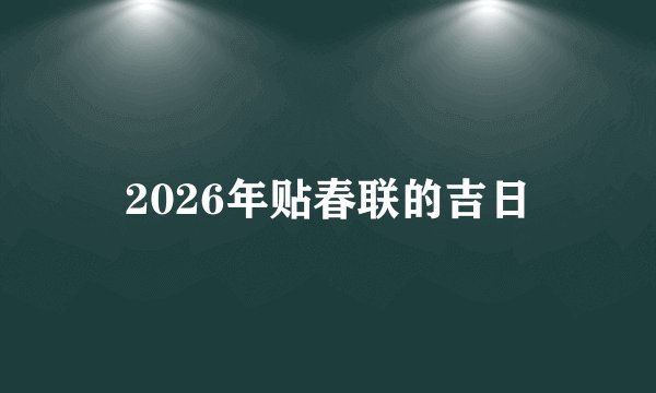 2026年贴春联的吉日
