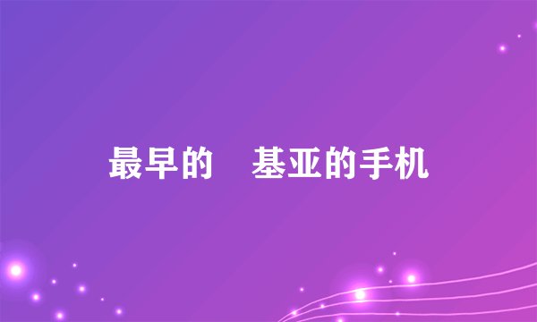 最早的渃基亚的手机