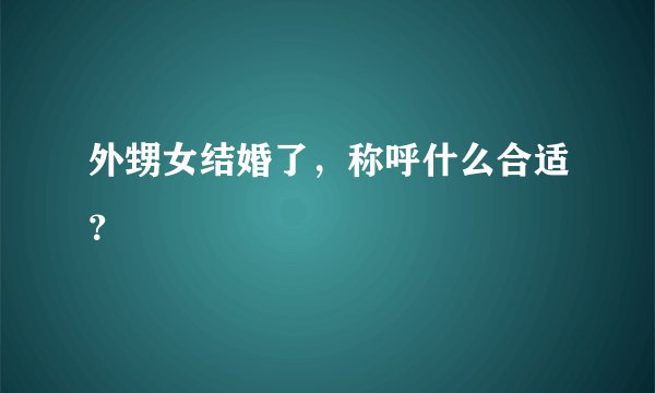 外甥女结婚了，称呼什么合适？