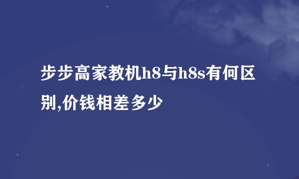 步步高家教机h8与h8s有何区别,价钱相差多少