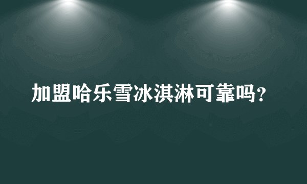 加盟哈乐雪冰淇淋可靠吗？