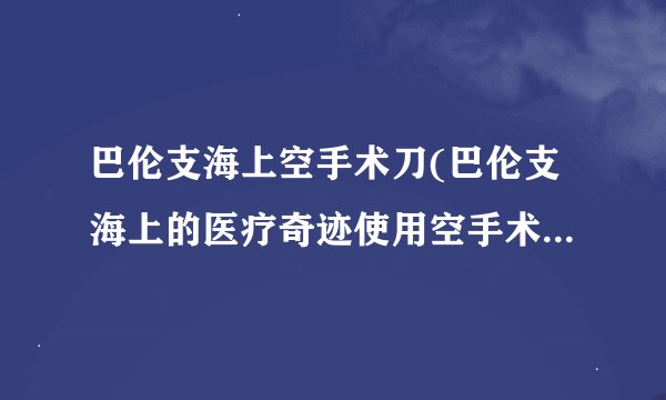 巴伦支海上空手术刀(巴伦支海上的医疗奇迹使用空手术刀进行手术)