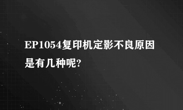 EP1054复印机定影不良原因是有几种呢?