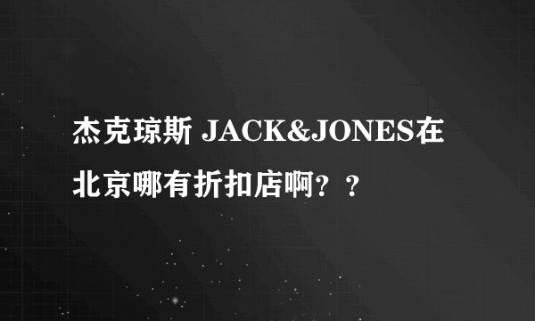 杰克琼斯 JACK&JONES在北京哪有折扣店啊？？