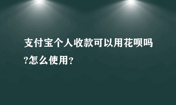 支付宝个人收款可以用花呗吗?怎么使用？