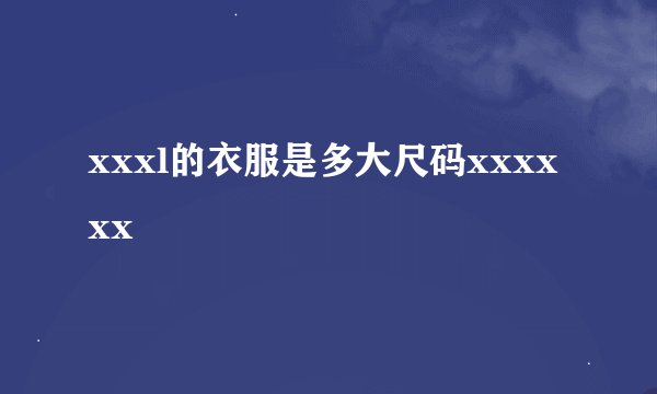 xxxl的衣服是多大尺码xxxxxx
