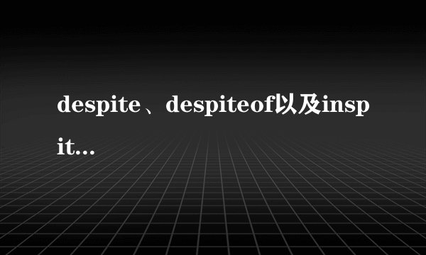 despite、despiteof以及inspiteof的区别
