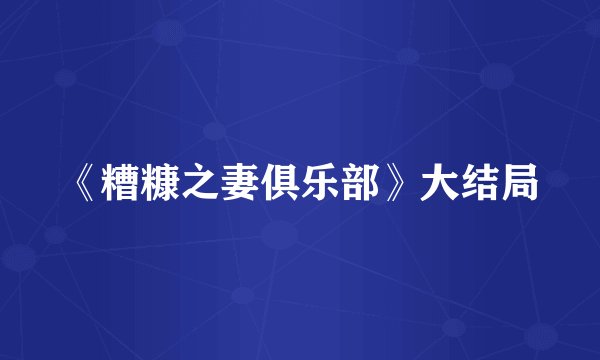 《糟糠之妻俱乐部》大结局