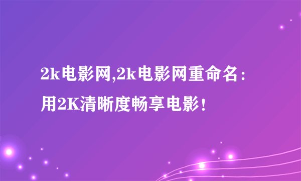2k电影网,2k电影网重命名：用2K清晰度畅享电影！