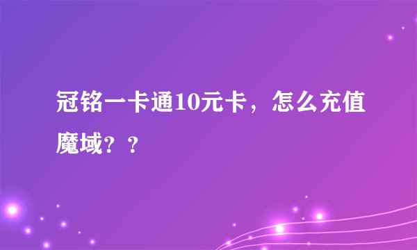 冠铭一卡通10元卡，怎么充值魔域？？