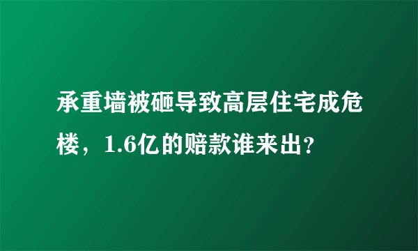 承重墙被砸导致高层住宅成危楼，1.6亿的赔款谁来出？