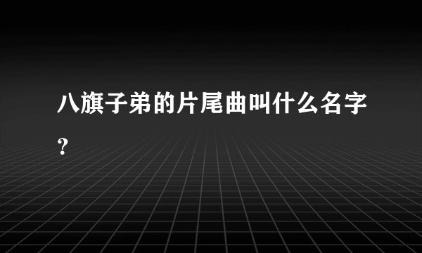 八旗子弟的片尾曲叫什么名字？