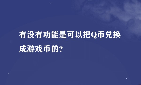 有没有功能是可以把Q币兑换成游戏币的？
