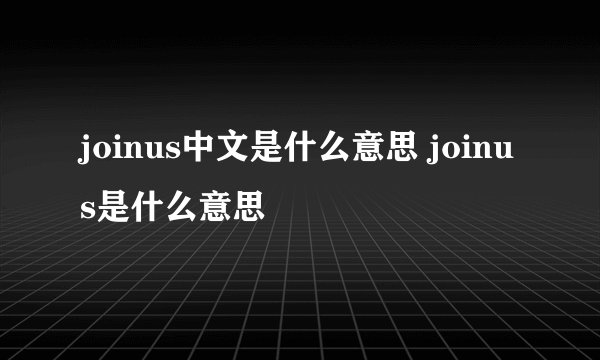 joinus中文是什么意思 joinus是什么意思