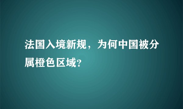 法国入境新规，为何中国被分属橙色区域？