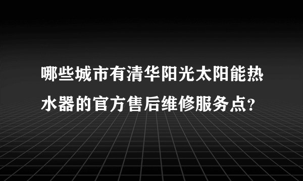哪些城市有清华阳光太阳能热水器的官方售后维修服务点？