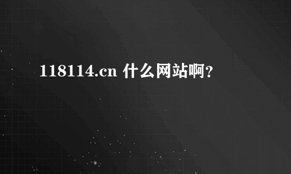 118114.cn 什么网站啊？