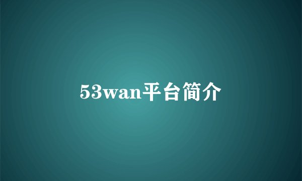 53wan平台简介