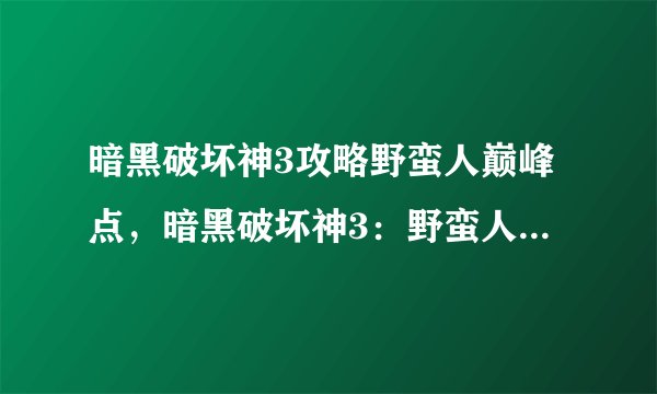 暗黑破坏神3攻略野蛮人巅峰点，暗黑破坏神3：野蛮人的顶尖技巧