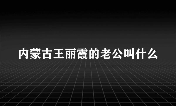 内蒙古王丽霞的老公叫什么