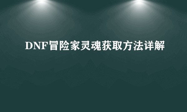 DNF冒险家灵魂获取方法详解