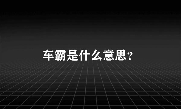 车霸是什么意思？